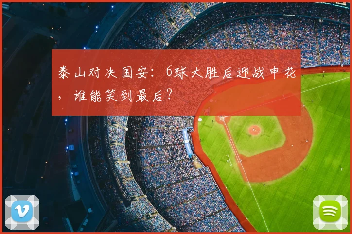 泰山对决国安:6球大胜后迎战申花,谁能笑到最后?